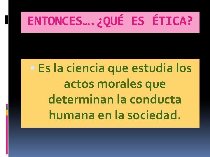 ENTONCES…. ¿QUÉ ES ÉTICA? Es la ciencia que estudia los actos morales que determinan ENTONCES…. ¿QUÉ ES ÉTICA? Es la ciencia que estudia los actos morales que determinan