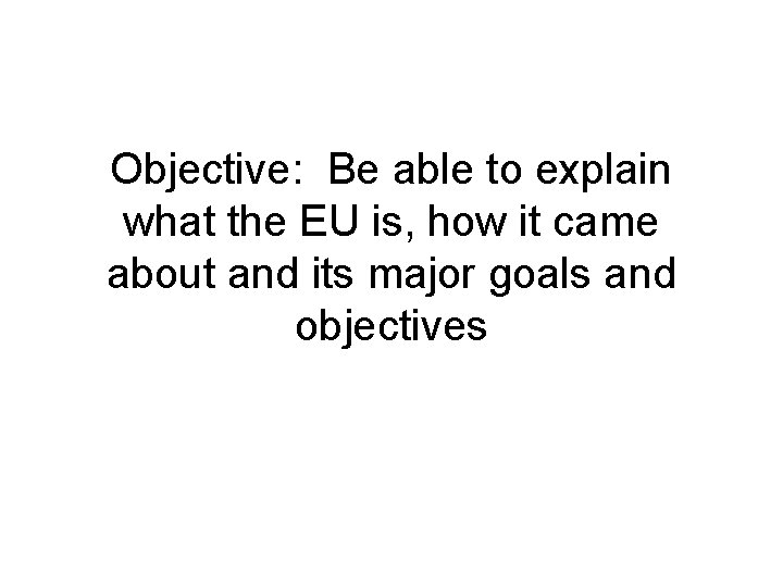 Objective Be able to explain what the EU