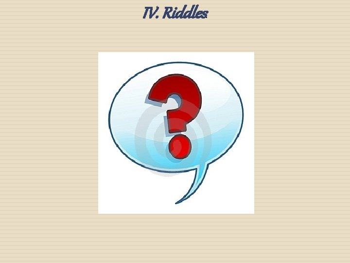 IV. Riddles . 
