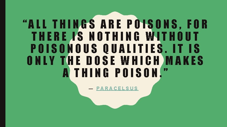 “ALL THINGS ARE POISONS, FOR THERE IS NOTHING WITHOUT POISONOUS QUALITIES. IT IS ONLY