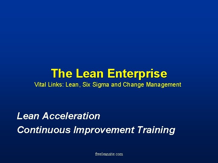 The Lean Enterprise Vital Links: Lean, Six Sigma and Change Management Lean Acceleration Continuous