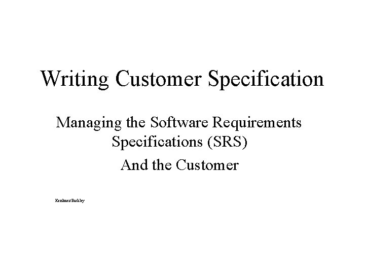 Writing Customer Specification Managing the Software Requirements Specifications (SRS) And the Customer Kershner/Buckley 