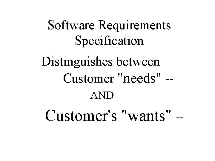 Software Requirements Specification Distinguishes between Customer "needs" AND Customer's "wants" 