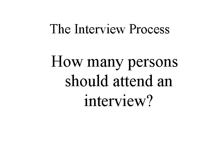 The Interview Process How many persons should attend an interview? 