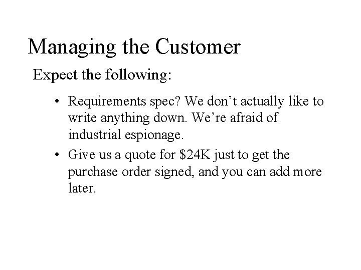 Managing the Customer Expect the following: • Requirements spec? We don’t actually like to