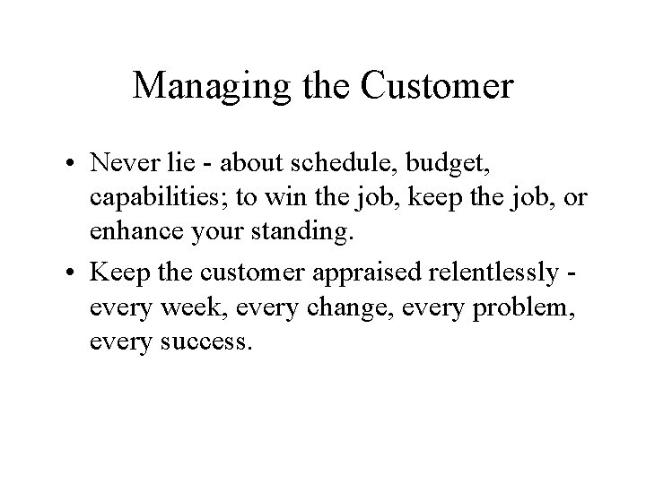 Managing the Customer • Never lie about schedule, budget, capabilities; to win the job,