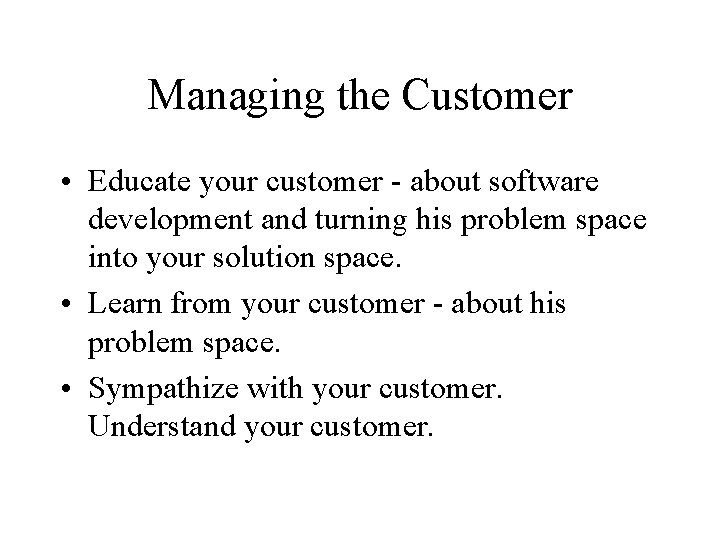 Managing the Customer • Educate your customer about software development and turning his problem