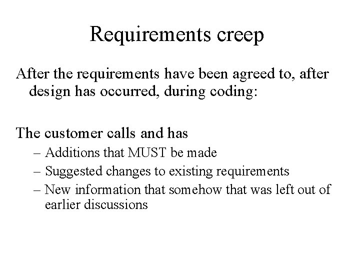 Requirements creep After the requirements have been agreed to, after design has occurred, during