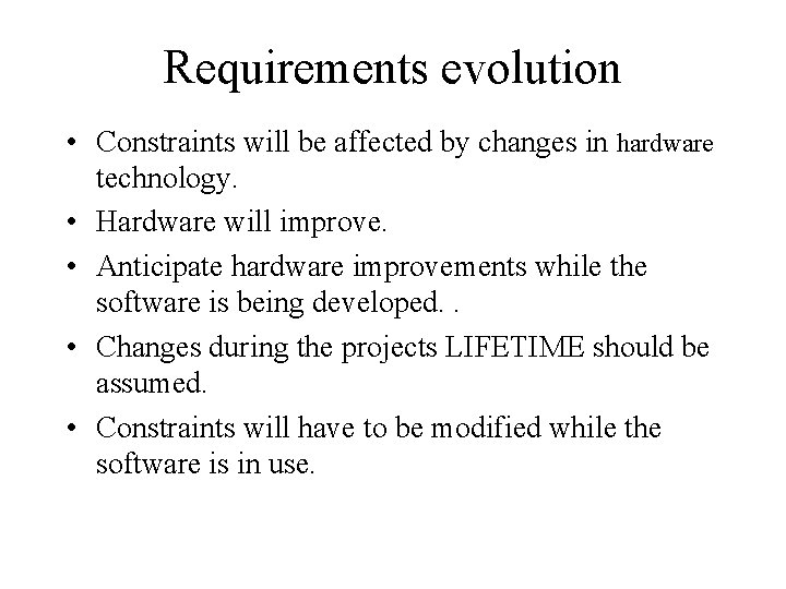 Requirements evolution • Constraints will be affected by changes in hardware technology. • Hardware