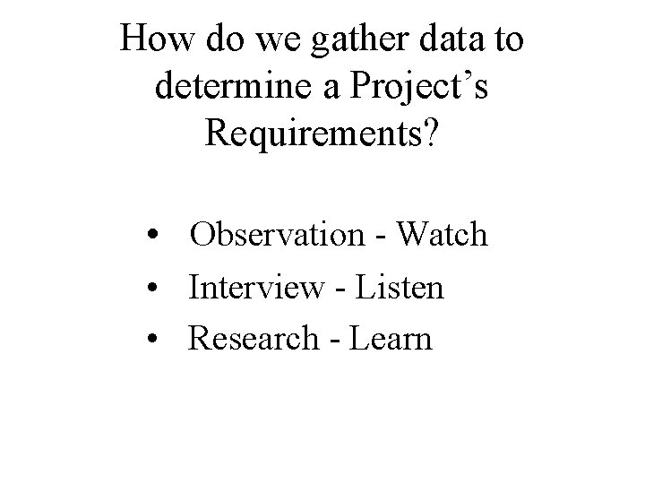 How do we gather data to determine a Project’s Requirements? • Observation Watch •