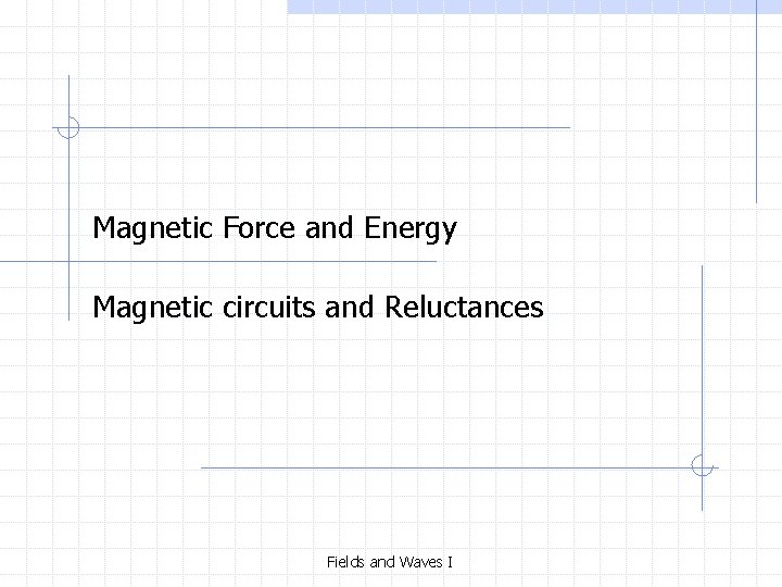 Magnetic Force and Energy Magnetic circuits and Reluctances Fields and Waves I 