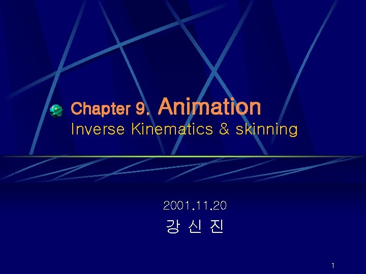 Chapter 9. Animation Inverse Kinematics & skinning 2001. 11. 20 강신진 1 