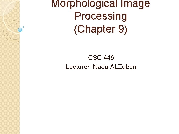 Morphological Image Processing (Chapter 9) CSC 446 Lecturer: Nada ALZaben 