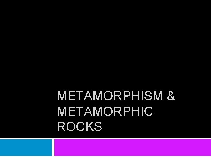METAMORPHISM & METAMORPHIC ROCKS 