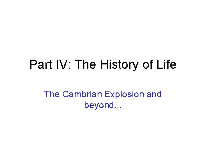 Part IV: The History of Life The Cambrian Explosion and beyond. . . 
