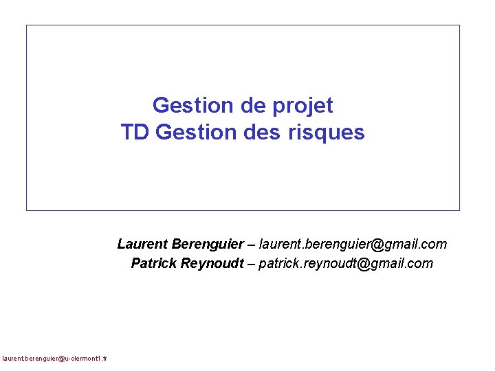 Gestion de projet TD Gestion des risques Laurent Berenguier – laurent. berenguier@gmail. com Patrick