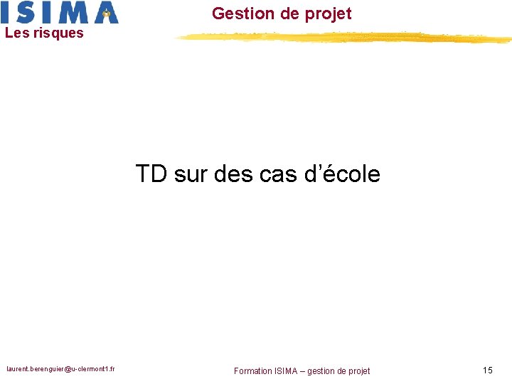 Gestion de projet Les risques TD sur des cas d’école laurent. berenguier@u-clermont 1. fr