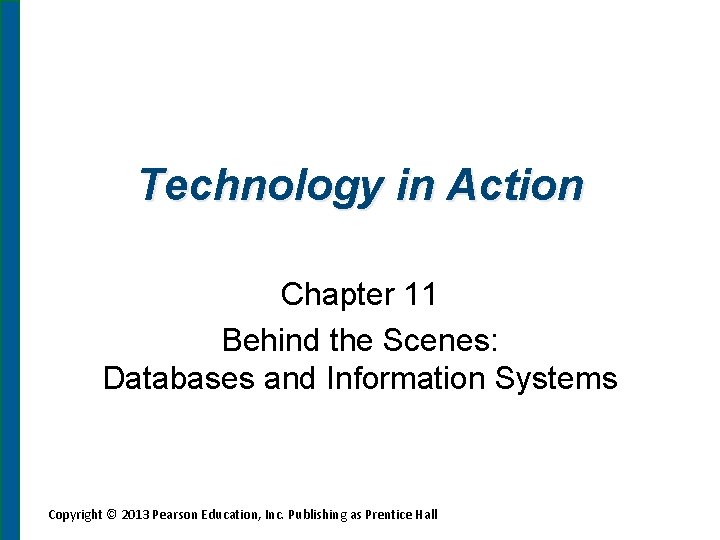Technology in Action Chapter 11 Behind the Scenes: Databases and Information Systems Copyright ©