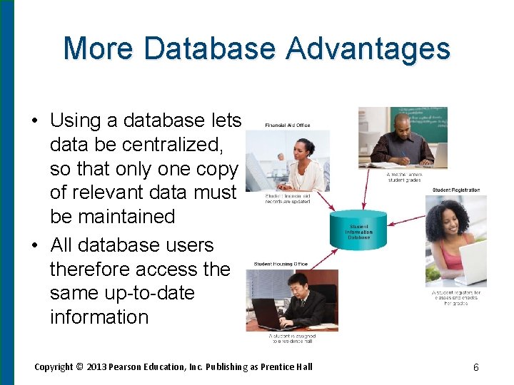 More Database Advantages • Using a database lets data be centralized, so that only