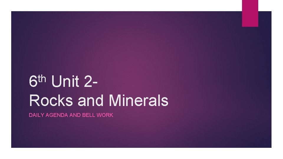 th 6 Unit 2 Rocks and Minerals DAILY AGENDA AND BELL WORK 