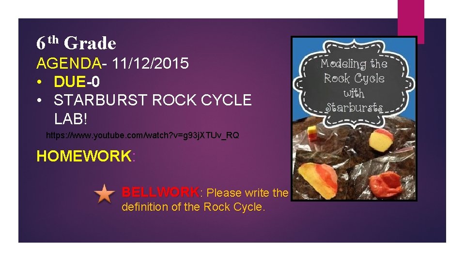 6 th Grade AGENDA- 11/12/2015 • DUE-0 • STARBURST ROCK CYCLE LAB! https: //www.