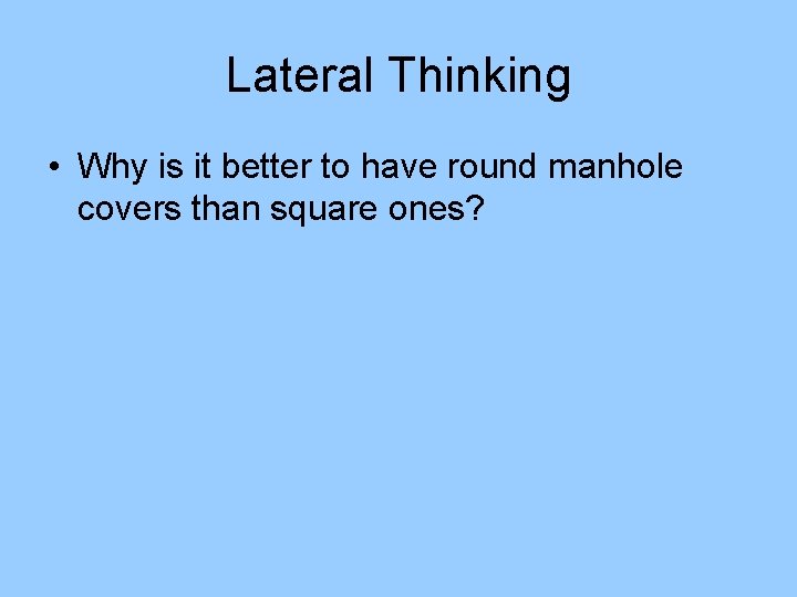 Lateral Thinking • Why is it better to have round manhole covers than square Lateral Thinking • Why is it better to have round manhole covers than square