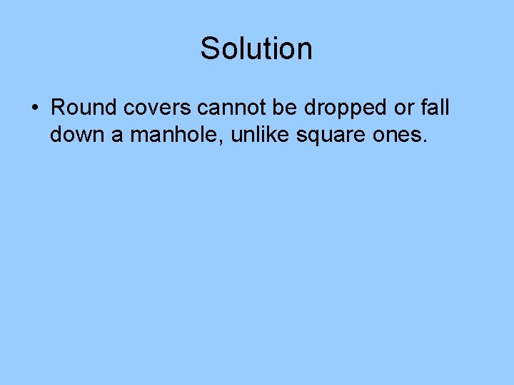 Solution • Round covers cannot be dropped or fall down a manhole, unlike square Solution • Round covers cannot be dropped or fall down a manhole, unlike square