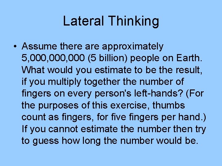 Lateral Thinking • Assume there approximately 5, 000, 000 (5 billion) people on Earth. Lateral Thinking • Assume there approximately 5, 000, 000 (5 billion) people on Earth.