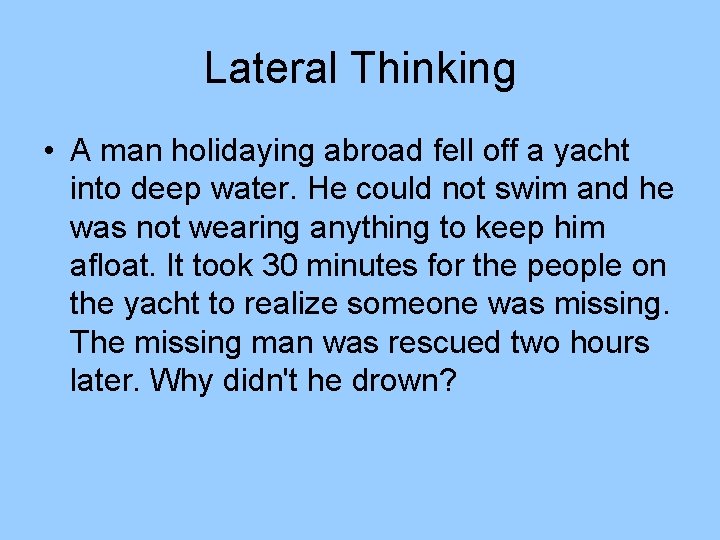 Lateral Thinking • A man holidaying abroad fell off a yacht into deep water. Lateral Thinking • A man holidaying abroad fell off a yacht into deep water.