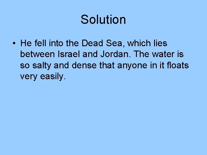 Solution • He fell into the Dead Sea, which lies between Israel and Jordan. Solution • He fell into the Dead Sea, which lies between Israel and Jordan.