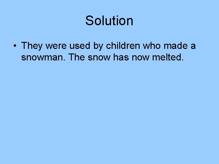 Solution • They were used by children who made a snowman. The snow has Solution • They were used by children who made a snowman. The snow has