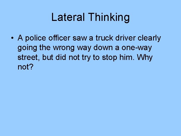 Lateral Thinking • A police officer saw a truck driver clearly going the wrong Lateral Thinking • A police officer saw a truck driver clearly going the wrong