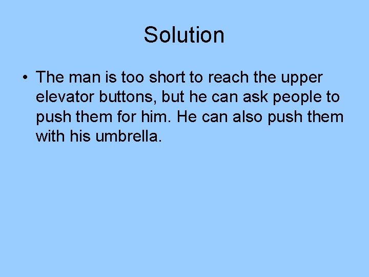 Solution • The man is too short to reach the upper elevator buttons, but Solution • The man is too short to reach the upper elevator buttons, but