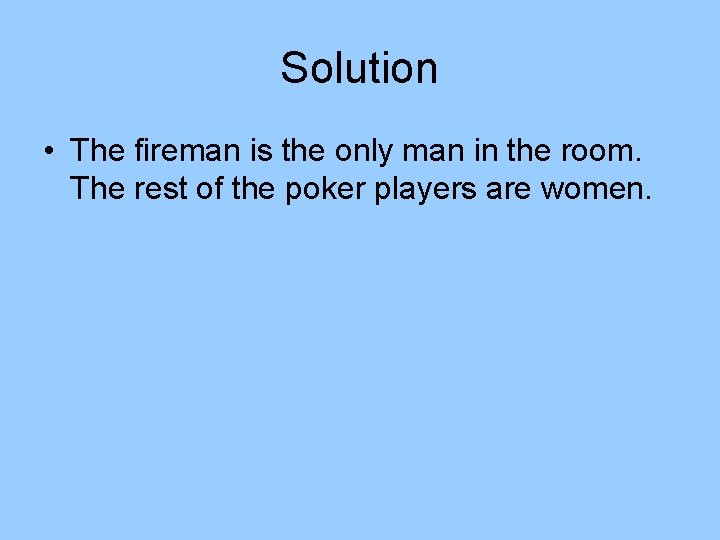 Solution • The fireman is the only man in the room. The rest of Solution • The fireman is the only man in the room. The rest of