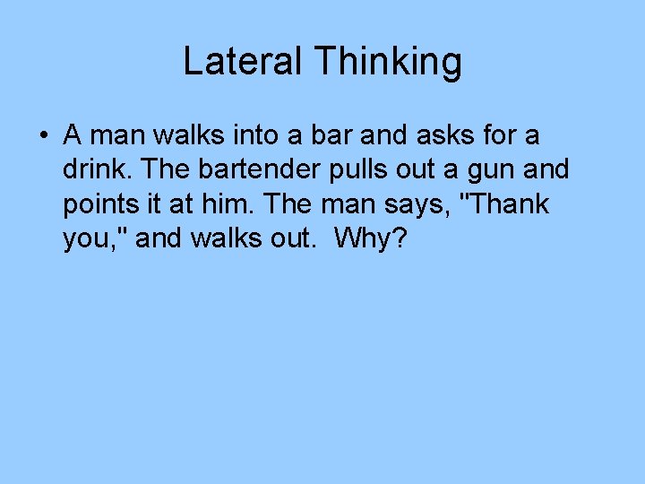 Lateral Thinking • A man walks into a bar and asks for a drink. Lateral Thinking • A man walks into a bar and asks for a drink.