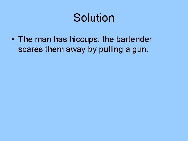Solution • The man has hiccups; the bartender scares them away by pulling a Solution • The man has hiccups; the bartender scares them away by pulling a