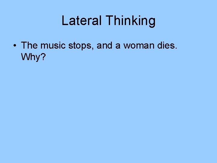 Lateral Thinking • The music stops, and a woman dies. Why? Lateral Thinking • The music stops, and a woman dies. Why?