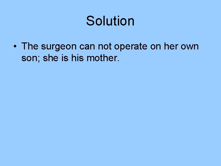 Solution • The surgeon can not operate on her own son; she is his Solution • The surgeon can not operate on her own son; she is his