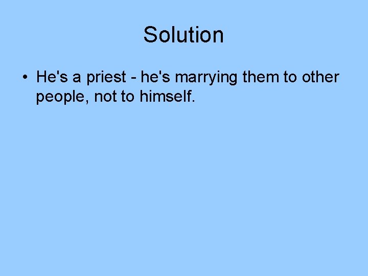 Solution • He's a priest - he's marrying them to other people, not to Solution • He's a priest - he's marrying them to other people, not to