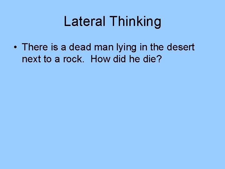 Lateral Thinking • There is a dead man lying in the desert next to Lateral Thinking • There is a dead man lying in the desert next to