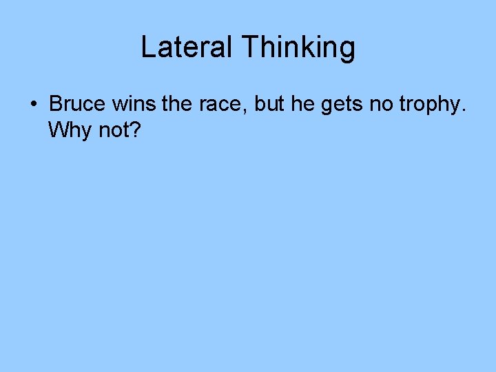 Lateral Thinking • Bruce wins the race, but he gets no trophy. Why not? Lateral Thinking • Bruce wins the race, but he gets no trophy. Why not?