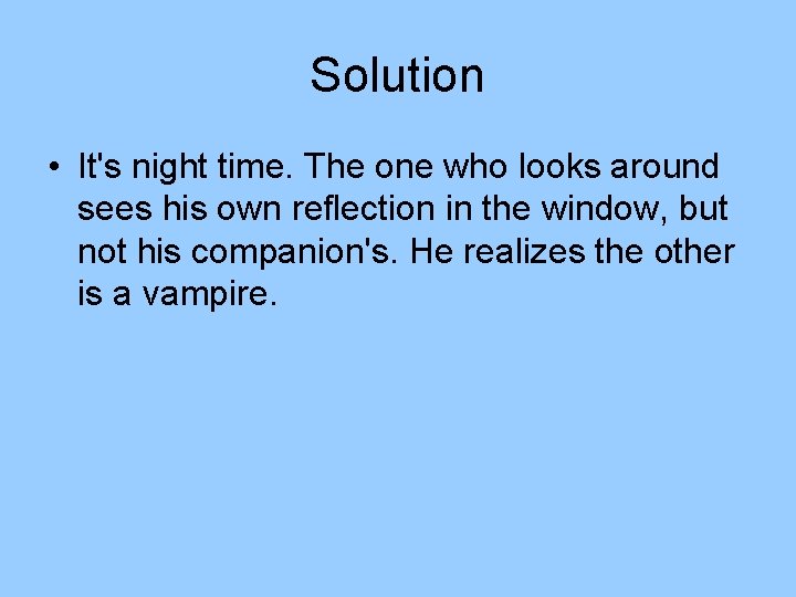 Solution • It's night time. The one who looks around sees his own reflection Solution • It's night time. The one who looks around sees his own reflection