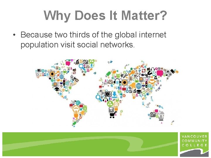 Why Does It Matter? • Because two thirds of the global internet population visit