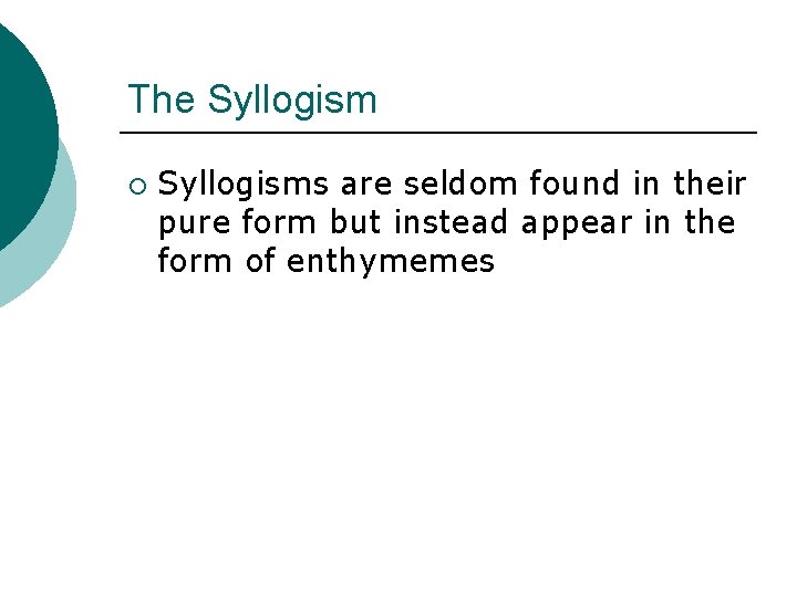 The Syllogism ¡ Syllogisms are seldom found in their pure form but instead appear