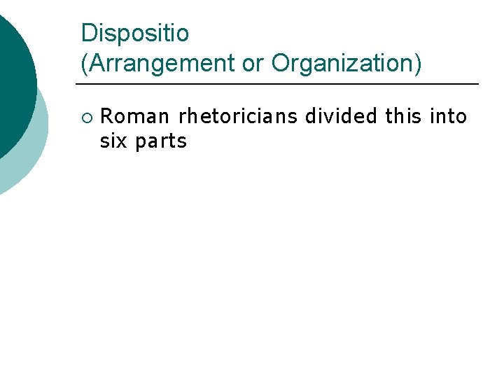 Dispositio (Arrangement or Organization) ¡ Roman rhetoricians divided this into six parts 