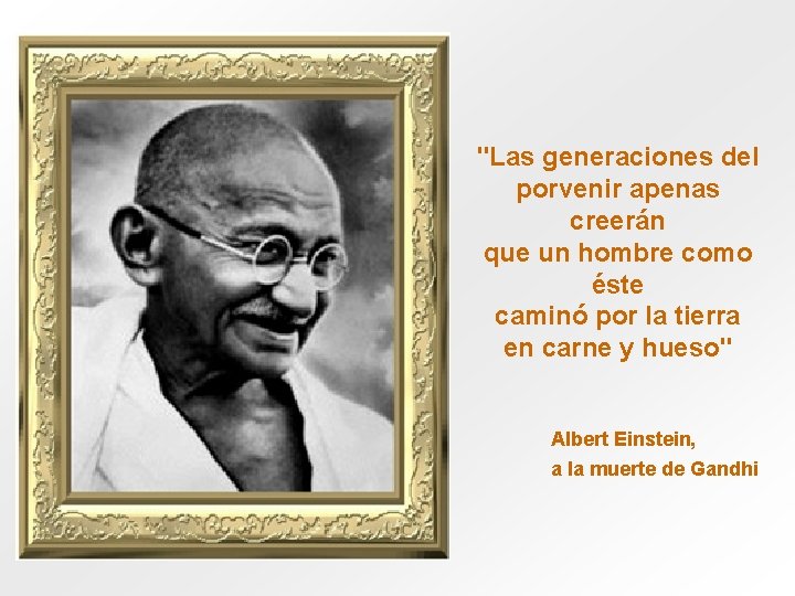 "Las generaciones del porvenir apenas creerán que un hombre como éste caminó por la