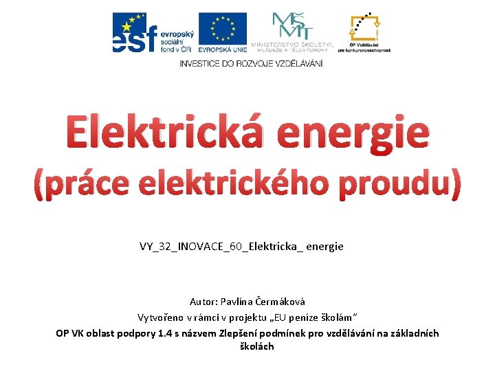 Elektrická energie (práce elektrického proudu) VY_32_INOVACE_60_Elektricka_ energie Autor: Pavlína Čermáková Vytvořeno v rámci v