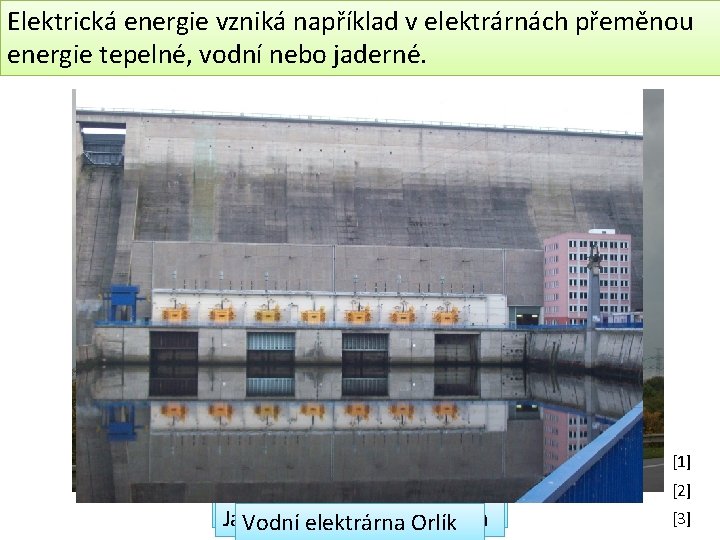 Elektrická energie vzniká například v elektrárnách přeměnou energie tepelné, vodní nebo jaderné. [1] Tepelná