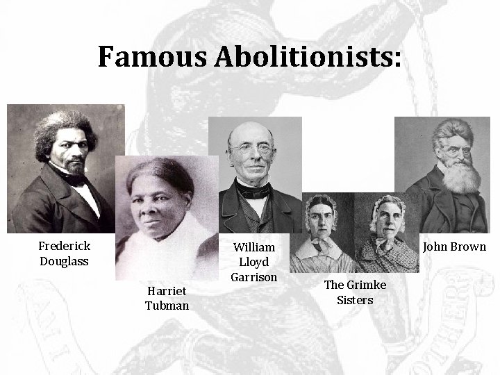 Famous Abolitionists: Frederick Douglass Harriet Tubman William Lloyd Garrison John Brown The Grimke Sisters