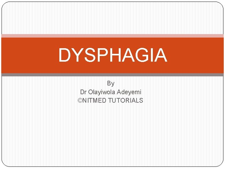 DYSPHAGIA By Dr Olayiwola Adeyemi ©NITMED TUTORIALS 